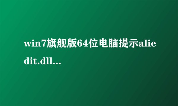 win7旗舰版64位电脑提示aliedit.dll丢失怎么解决