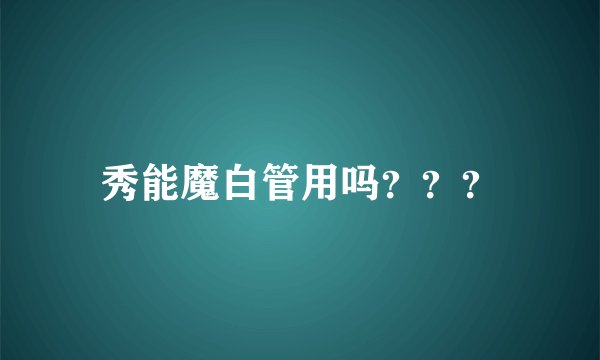 秀能魔白管用吗？？？