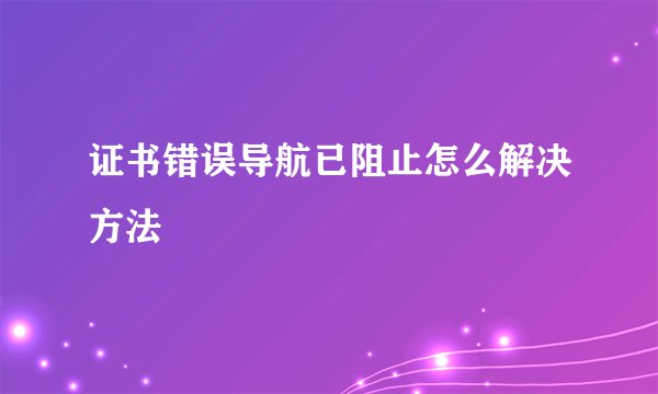 证书错误导航已阻止怎么解决方法