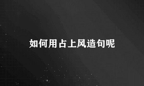 如何用占上风造句呢
