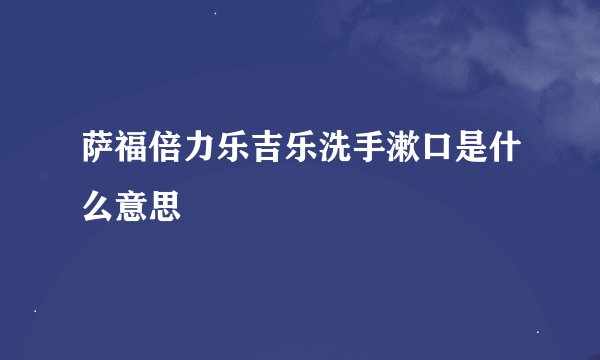 萨福倍力乐吉乐洗手漱口是什么意思