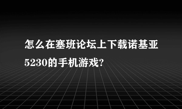 怎么在塞班论坛上下载诺基亚5230的手机游戏?