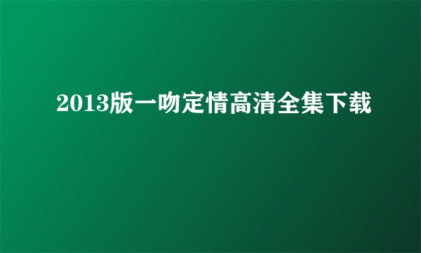 2013版一吻定情高清全集下载