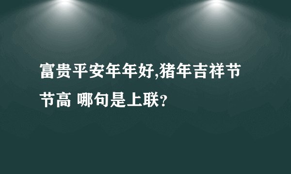 富贵平安年年好,猪年吉祥节节高 哪句是上联？