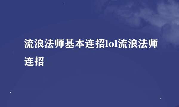 流浪法师基本连招lol流浪法师连招