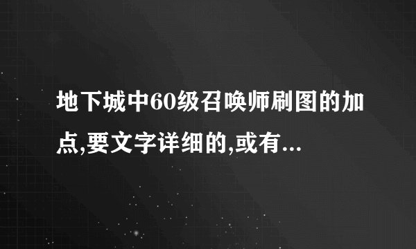 地下城中60级召唤师刷图的加点,要文字详细的,或有图的如果有文字带插图的就最好了