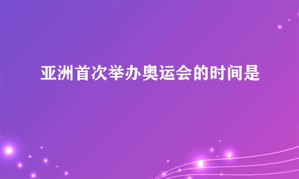 亚洲首次举办奥运会的时间是