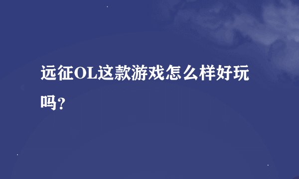 远征OL这款游戏怎么样好玩吗？