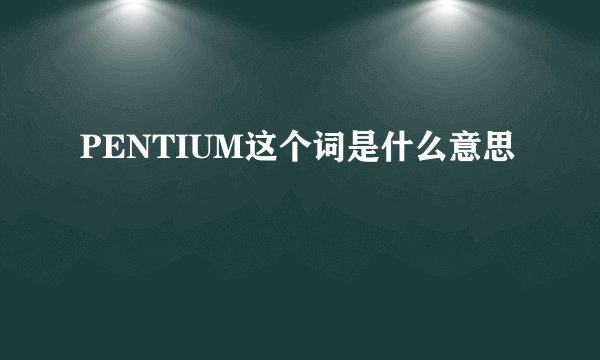 PENTIUM这个词是什么意思