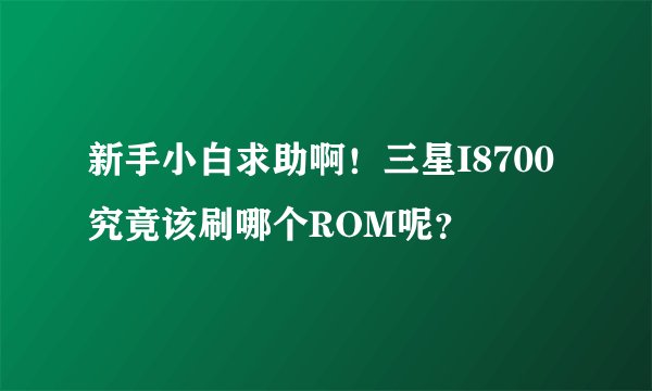 新手小白求助啊！三星I8700究竟该刷哪个ROM呢？