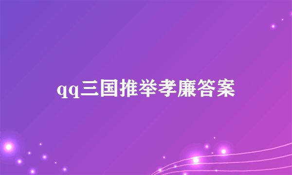 qq三国推举孝廉答案