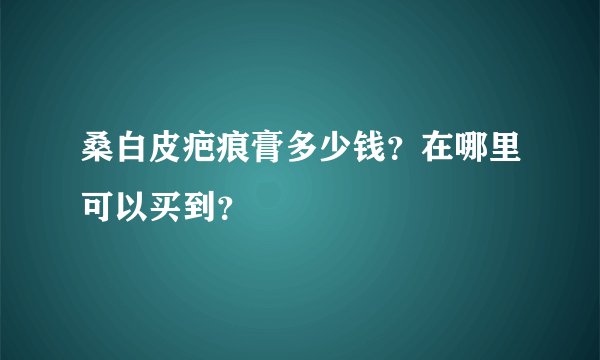 桑白皮疤痕膏多少钱？在哪里可以买到？