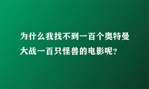 为什么我找不到一百个奥特曼大战一百只怪兽的电影呢？