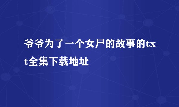爷爷为了一个女尸的故事的txt全集下载地址