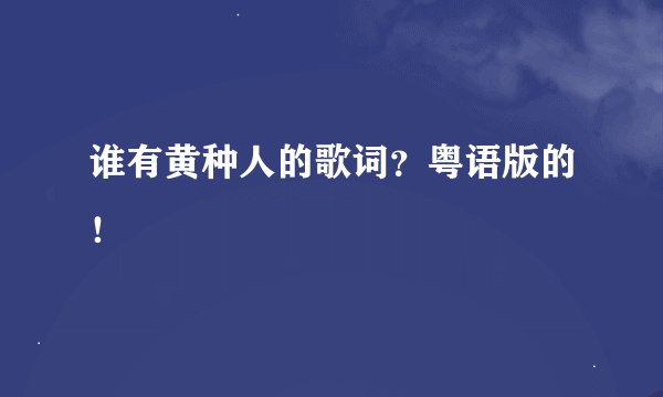 谁有黄种人的歌词？粤语版的！