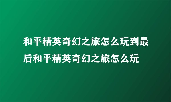 和平精英奇幻之旅怎么玩到最后和平精英奇幻之旅怎么玩