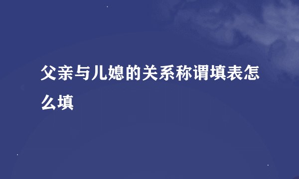 父亲与儿媳的关系称谓填表怎么填