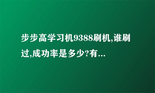 步步高学习机9388刷机,谁刷过,成功率是多少?有教程吗?9388用的是jz4730