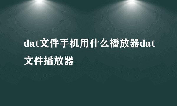 dat文件手机用什么播放器dat文件播放器