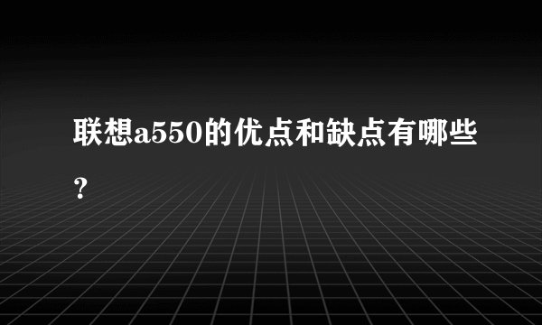 联想a550的优点和缺点有哪些？