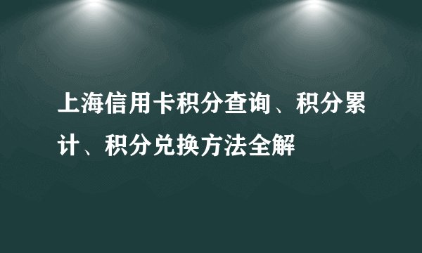 上海信用卡积分查询、积分累计、积分兑换方法全解