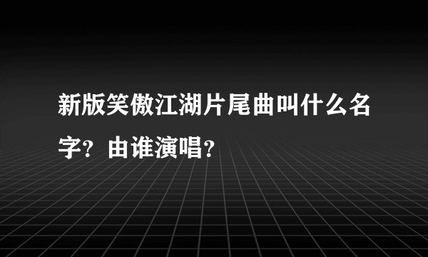 新版笑傲江湖片尾曲叫什么名字?由谁演唱?