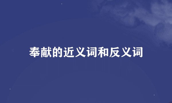 奉献的近义词和反义词