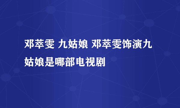 邓萃雯 九姑娘 邓萃雯饰演九姑娘是哪部电视剧