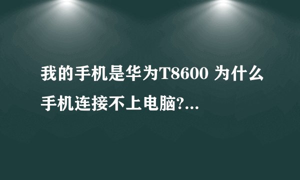 我的手机是华为T8600 为什么手机连接不上电脑?USB线连上电脑后没有选项只能充电,待我把USB线连到电源适