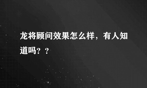 龙将顾问效果怎么样，有人知道吗？？