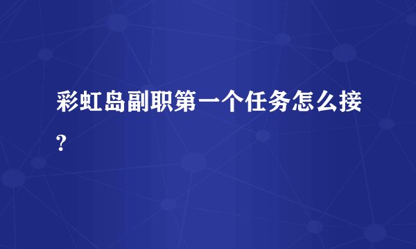 彩虹岛副职第一个任务怎么接?