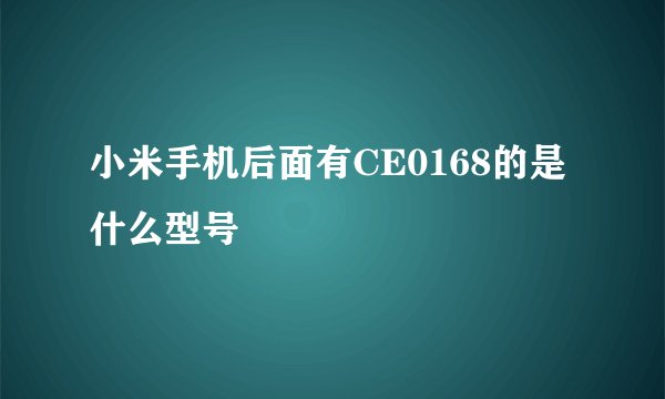 小米手机后面有CE0168的是什么型号