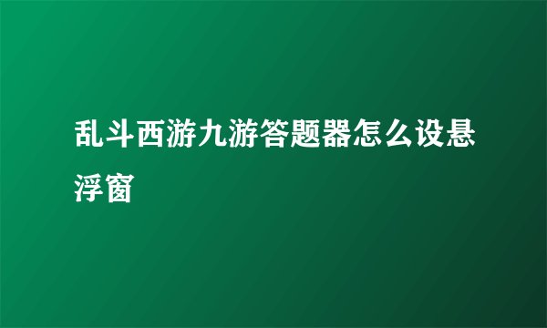乱斗西游九游答题器怎么设悬浮窗