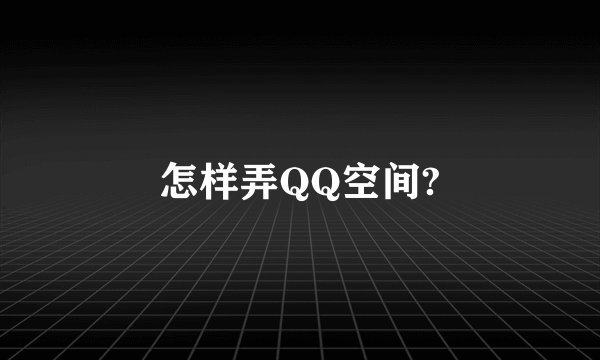 怎样弄QQ空间?