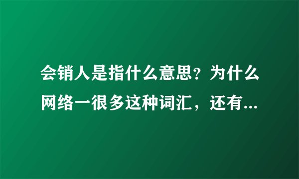会销人是指什么意思？为什么网络一很多这种词汇，还有个会销人网非常红火，排名上了百度前三名。请告知
