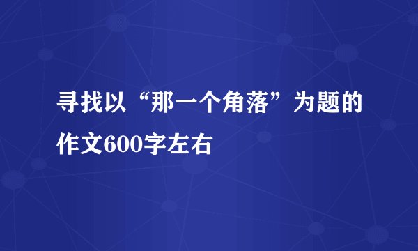 寻找以“那一个角落”为题的作文600字左右