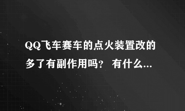 QQ飞车赛车的点火装置改的多了有副作用吗？ 有什么副作用？