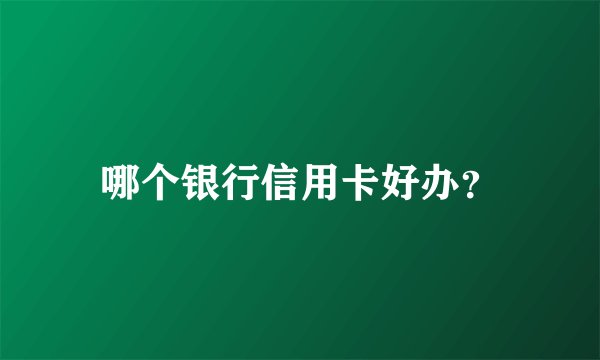 哪个银行信用卡好办？