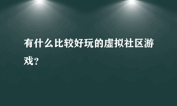 有什么比较好玩的虚拟社区游戏？