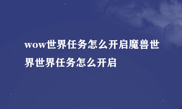 wow世界任务怎么开启魔兽世界世界任务怎么开启