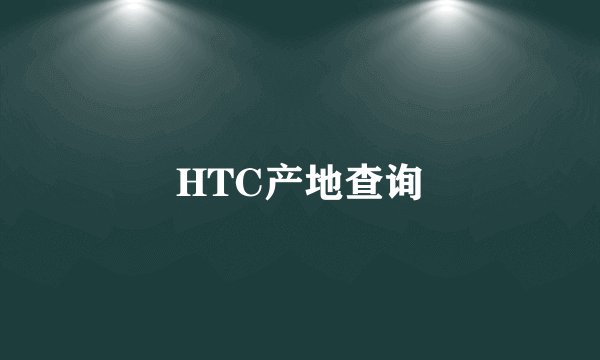 HTC产地查询