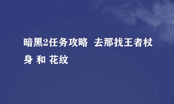 暗黑2任务攻略  去那找王者杖身 和 花纹