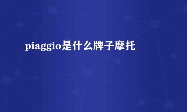piaggio是什么牌子摩托