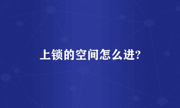 上锁的空间怎么进?