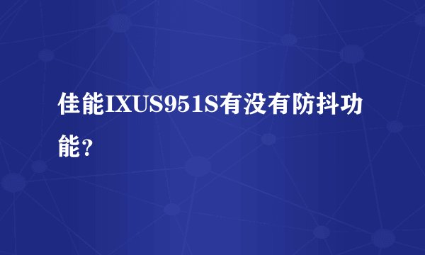 佳能IXUS951S有没有防抖功能？