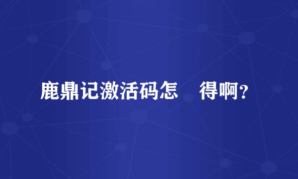 鹿鼎记激活码怎麼得啊？