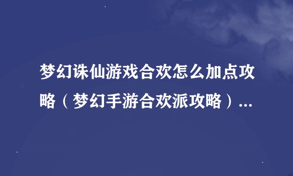 梦幻诛仙游戏合欢怎么加点攻略（梦幻手游合欢派攻略）「专家说」