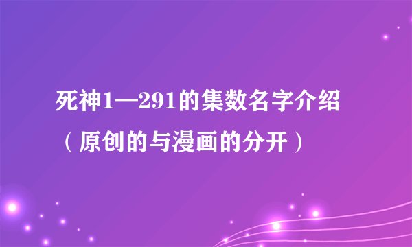 死神1—291的集数名字介绍 （原创的与漫画的分开）