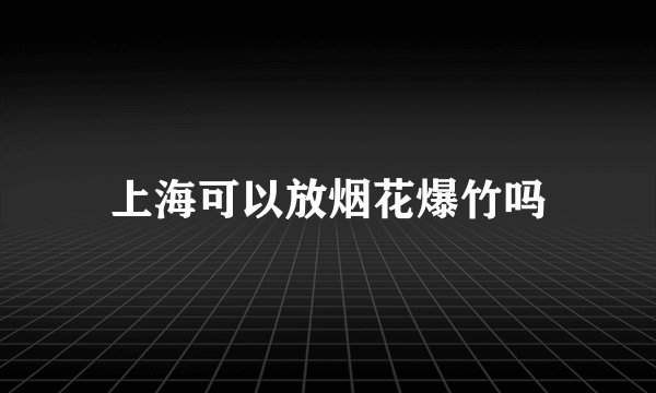 上海可以放烟花爆竹吗
