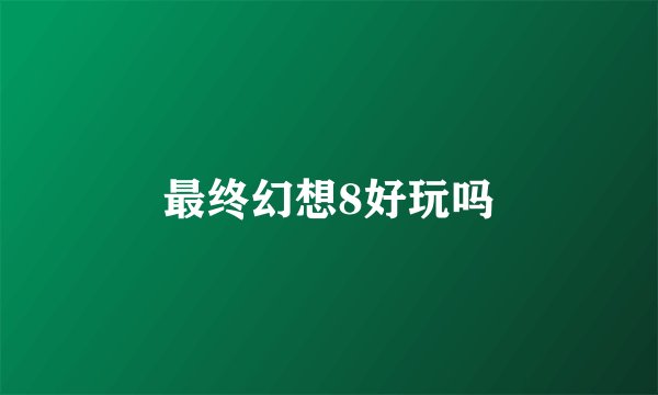 最终幻想8好玩吗